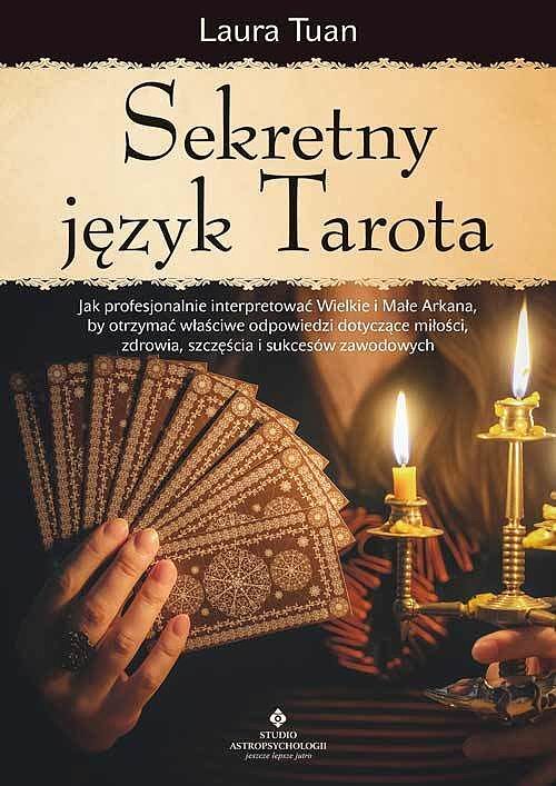 Sekretny język tarota. Jak profesjonalnie interpretować wielkie i małe arkana, by otrzymać właściwe odpowiedzi dotyczące miłości, zdrowia, szczęścia i sukcesów zawodowych
