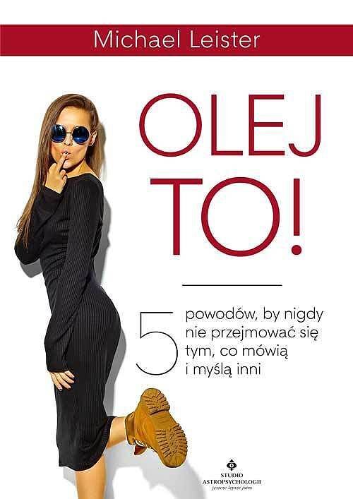Olej to! 5 powodów, by nigdy nie przejmować się tym, co mówią i myślą inni