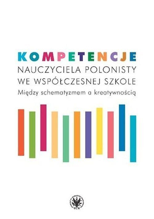 Kompetencje nauczyciela polonisty we współczesnej szkole. Między schematyzmem a kreatywnością