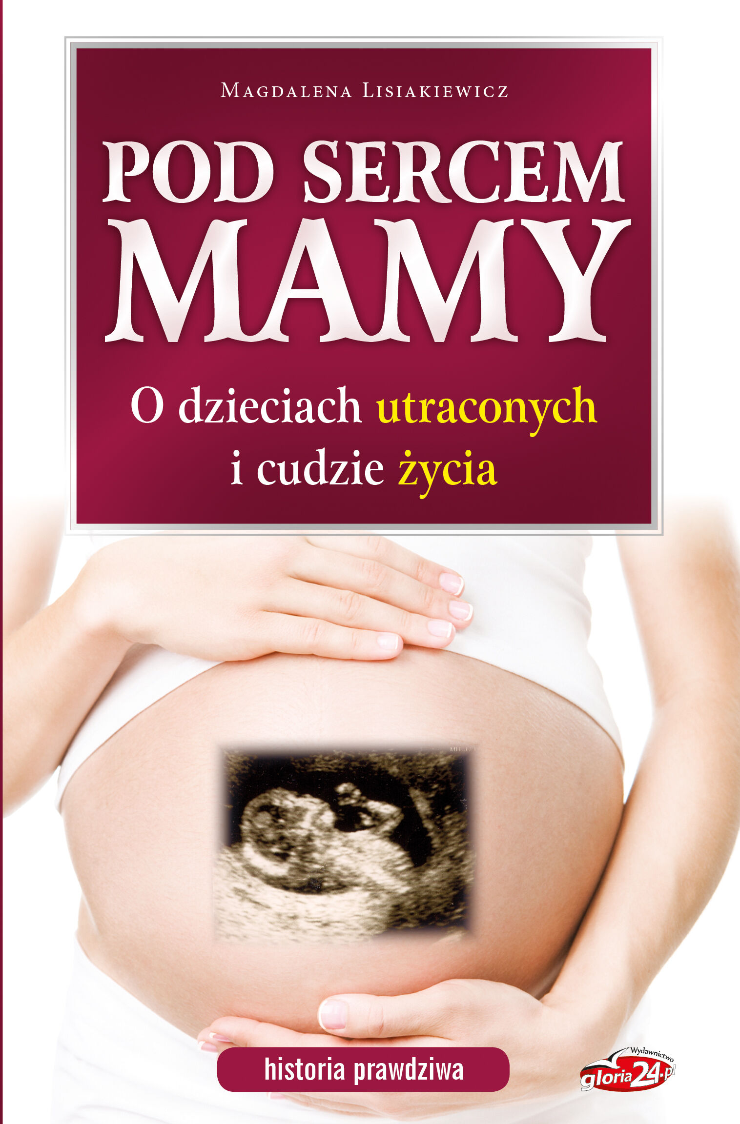 Pod sercem mamy. O dzieciach utraconych i cudzie życia. Historia prawdziwa.