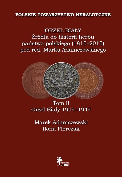 Orzeł Biały Źródła do historii herbu państwa polskiego (1815-2015). Tom 2 Orzeł Biały 1914-1944