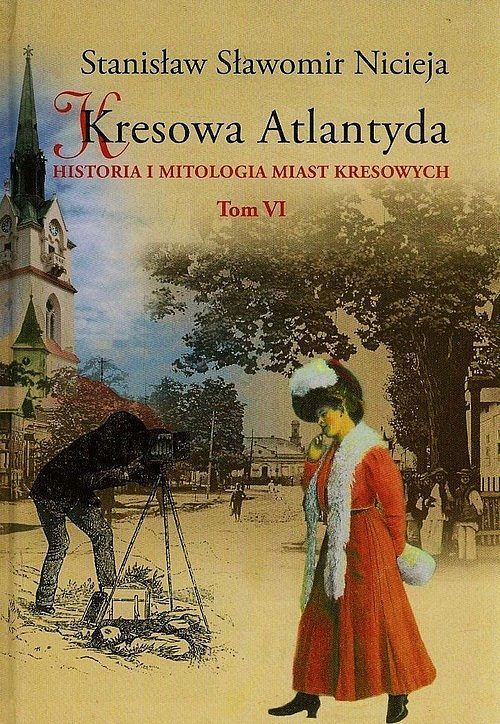 Kresowa Atlantyda. Historia i mitologia miast kresowych. Tom 6