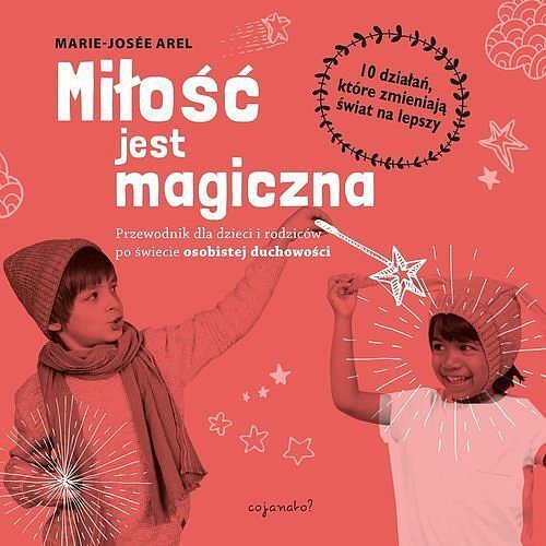 Miłość jest magiczna Przewodnik dla dzieci i rodziców po świecie osobistej duchowości