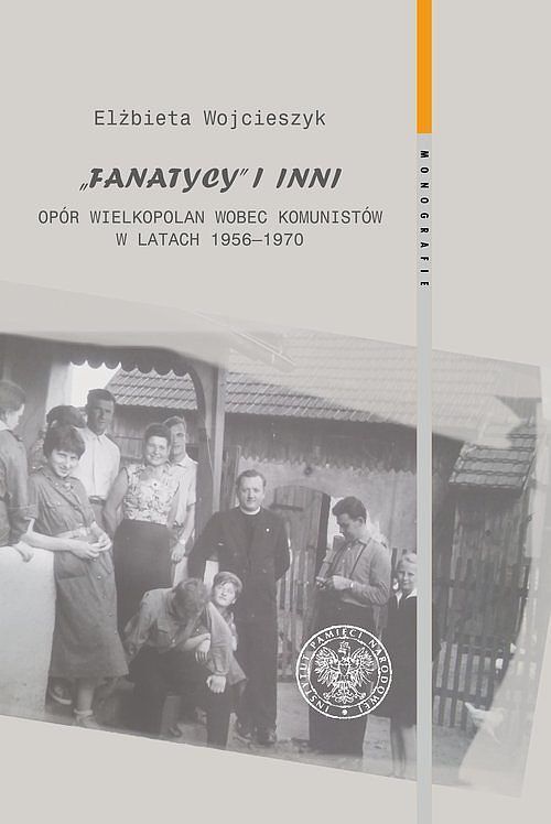 Fanatycy i inni. Opór Wielkopolan wobec władz komunistycznych w latach 1956-1970