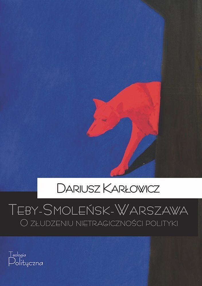 Teby-smoleńsk-warszawa. O złudzeniu nietragiczności polityki
