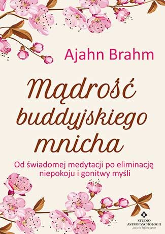 Mądrość buddyjskiego mnicha od świadomej medytacji po eliminację niepokoju i gonitwy myśli