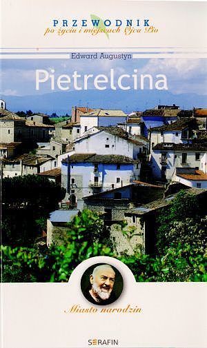 Pietrelcina. Miasto narodzin. Przewodnik po życiu i miejscach Ojca Pio