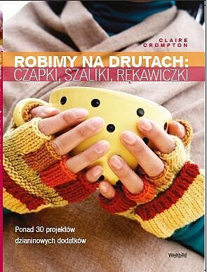 Robimy na drutach: czapki, szaliki, rękawiczki, chusty