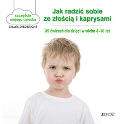 Jak radzić sobie ze złością i kaprysami 35 ćwiczeń dla dzieci w wieku 3-10 lat szczęście mojego dziecka