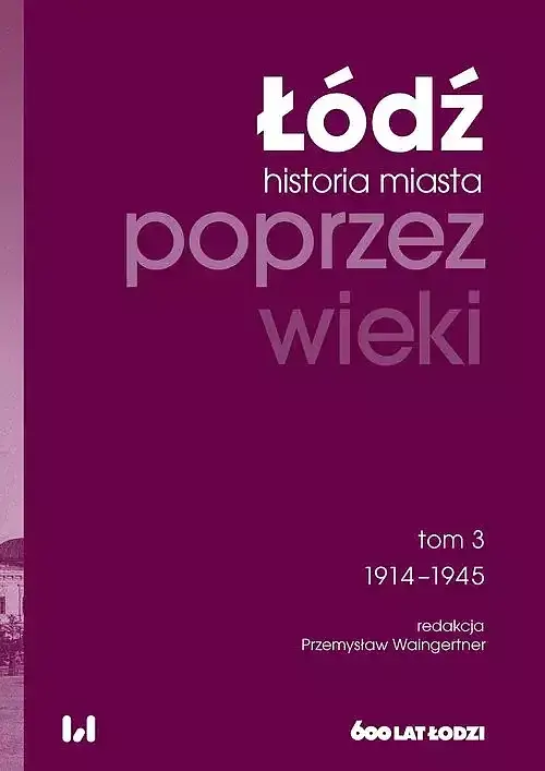 Łódź poprzez wieki Historia miasta. Tom 3 1914-1945