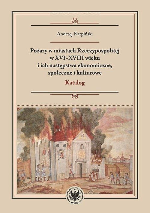 Pożary w miastach Rzeczypospolitej w XVI-XVIII wieku i ich następstwa ekonomiczne, społeczne i kulturowe