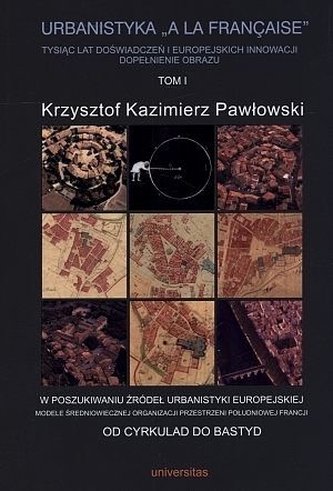 Urbanistyka „a la francaise”. Tysiąc lat doświadczeń i europejskich innowacji. Dopełnienie obrazu. Tom 1