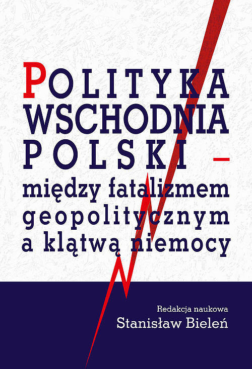 Polityka wschodnia Polski - między fatalizmem geopolitycznym a klątwą niemocy