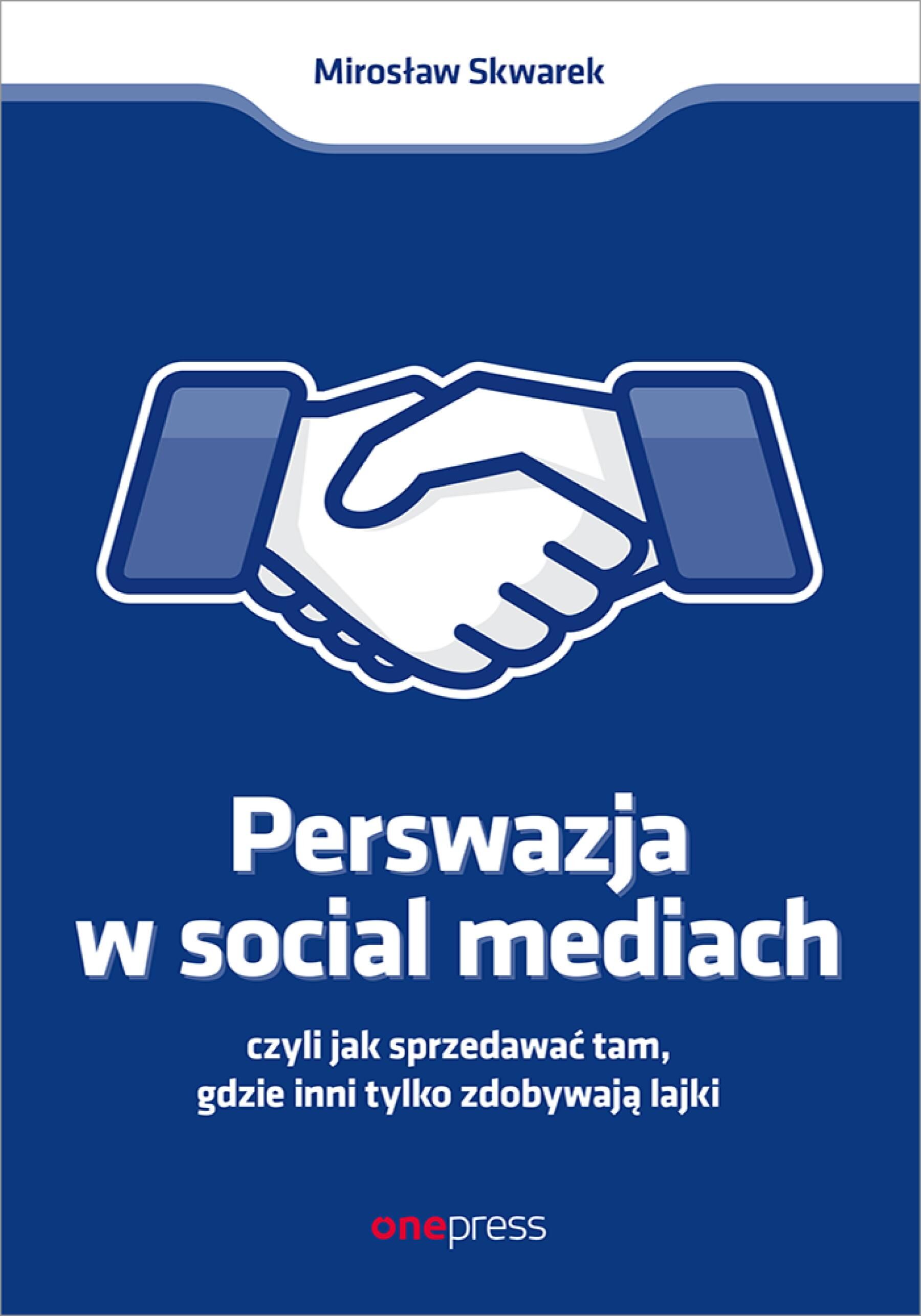 Perswazja w Social Media, czyli jak sprzedawać tam, gdzie inni zdobywają tylko lajki (e-book)
