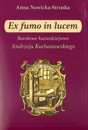 Ex fumo in lucem. Barokowe kaznodziejstwo Andrzeja Kochanowskiego
