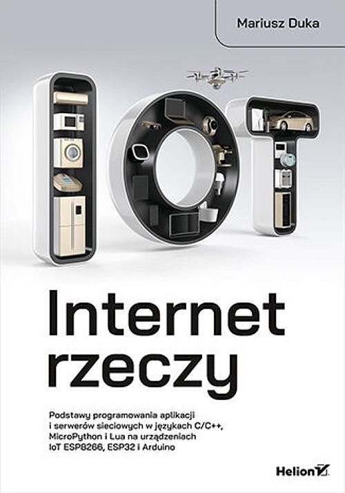 Internet rzeczy. Podstawy programowania aplikacji i serwerów sieciowych w językach C/C++, MicroPython i Lua na urządzeniach IoT ESP8266, ESP32 i Arduino