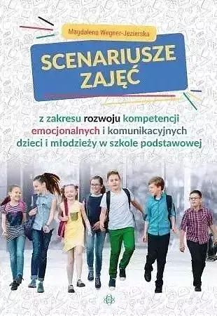 Scenariusze zajęć z zakresu rozwoju kompetencji emocjonalnych i komunikacyjnych dzieci i młodzieży w szkole podstawowej