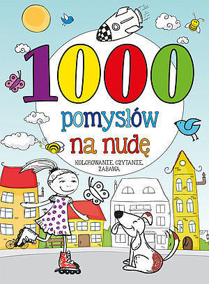 1000 pomysłów na nudę. Kolorowanie, czytanie, zabawa...