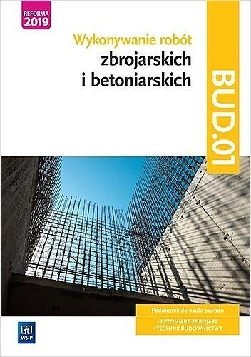 Wykonywanie robót zbrojarskich i betoniarskich. Kwalifikacja bud. 01. Podręcznik do nauki zawodu technik budownictwa. Szkoły ponadgimnazjalne i ponadpodstawowe