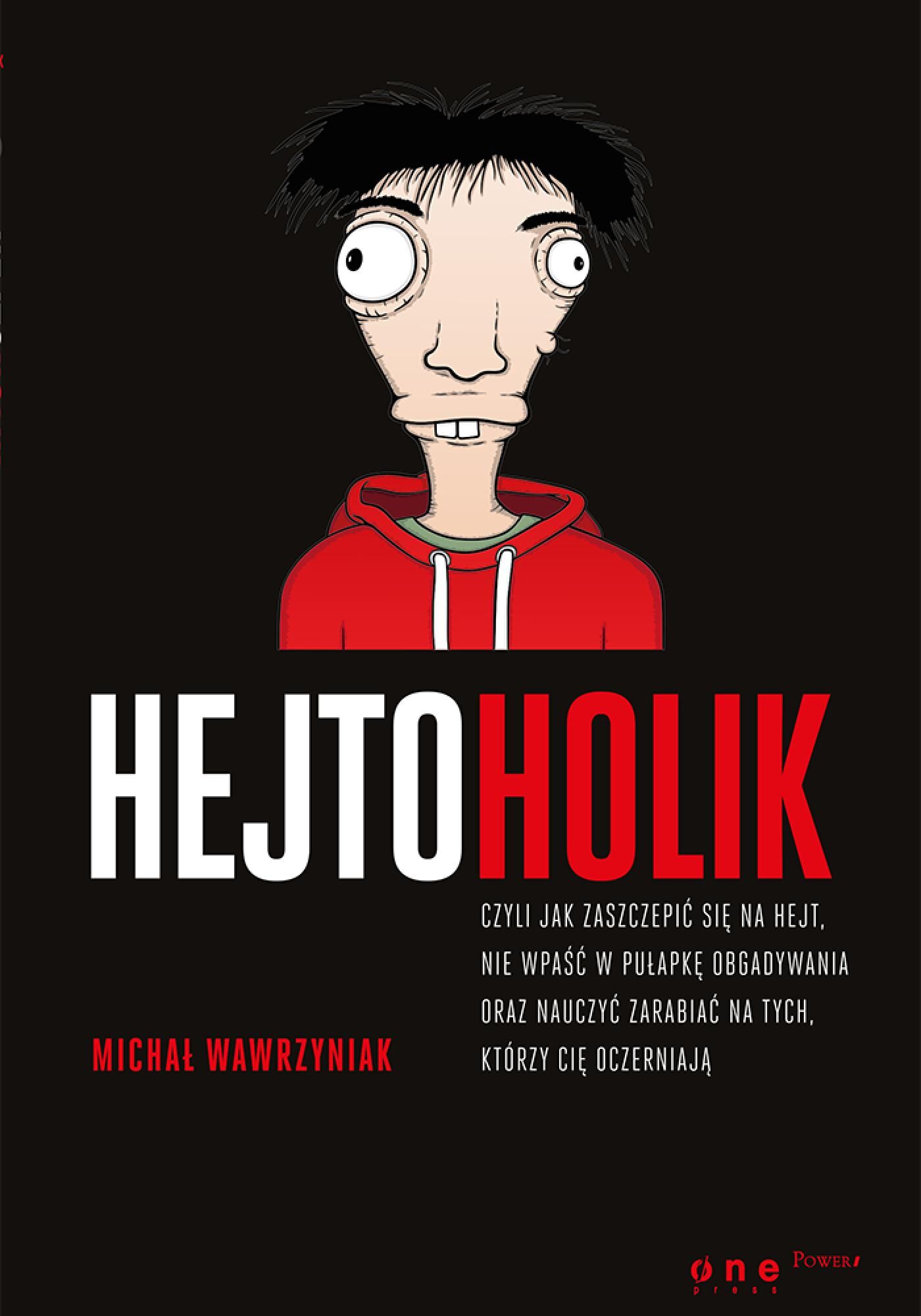 Hejtoholik, czyli jak zaszczepić się na hejt, nie wpaść w pułapkę obgadywania oraz nauczyć zarabiać na tych, którzy Cię oczerniają (e-book)