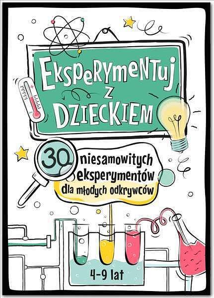 Eksperymentuj z dzieckiem. 30 niesamowitych eksperymentów dla młodych odkrywców