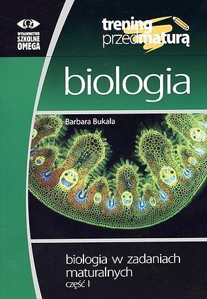 Trening przed maturą. Biologia. Biologia w zadaniach maturalnych. Część I