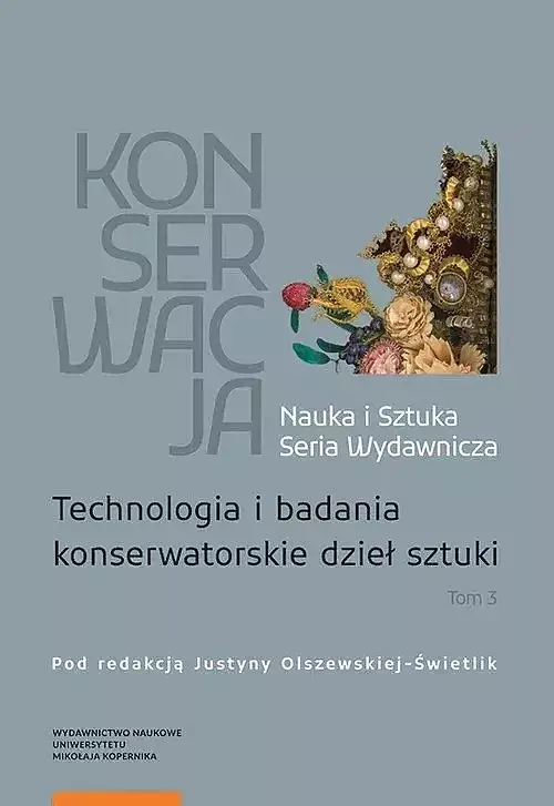 Konserwacja Nauka i Sztuka Seria Wydawnicza. Tom 3 Technologia i badania konserwatorskie dzieł sztuki
