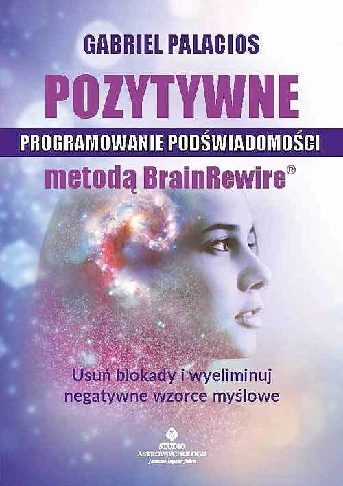Pozytywne programowanie podświadomości metodą brainrewire. Usuń blokady i wyeliminuj negatywne wzorce myślowe