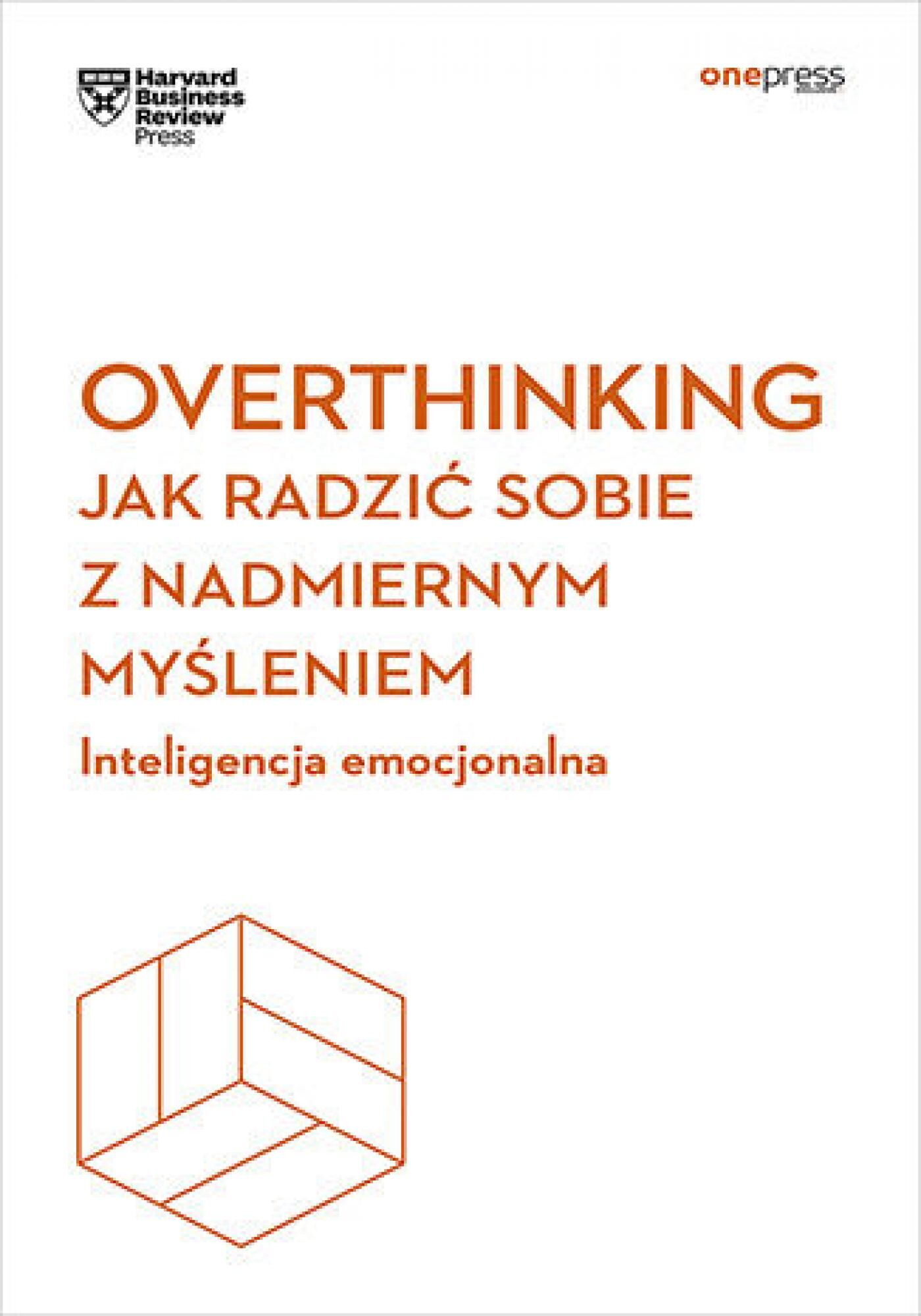 Overthinking. Jak radzić sobie z nadmiernym myśleniem. Inteligencja emocjonalna. Harvard Business Review (e-book)