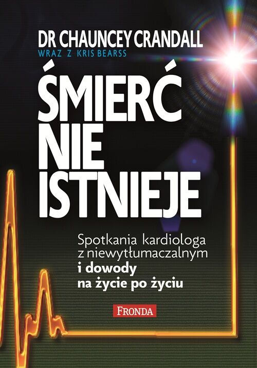 Śmierć nie istnieje spotkania kardiologa z niewytłumaczalnym i dowody na życie po życiu