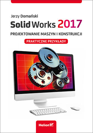Solidworks 2017 projektowanie maszyn i konstrukcji praktyczne przykłady