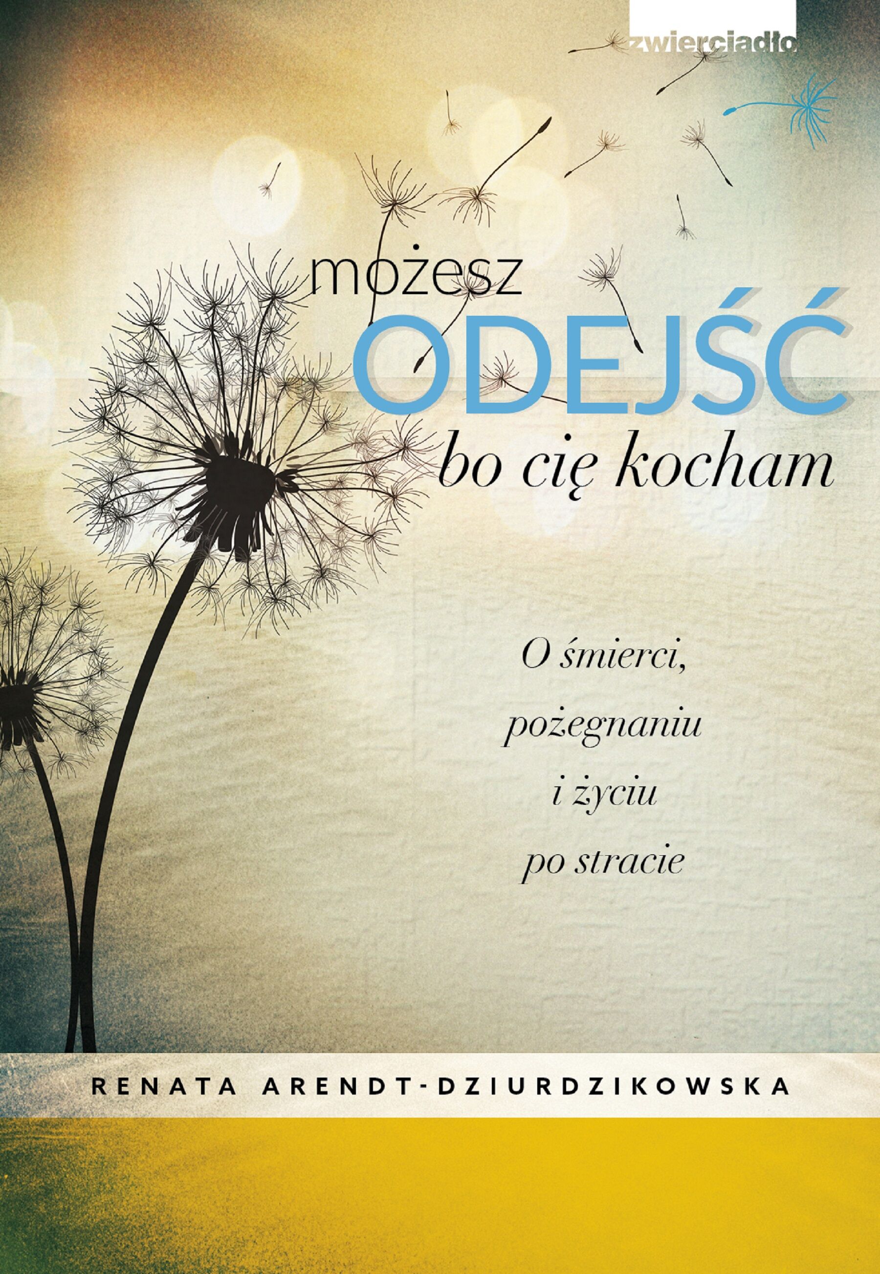 Możesz odejść bo cię kocham. O śmierci, pożegnaniach i nowym życiu