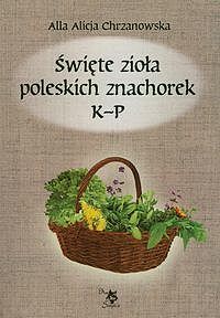 Święte zioła poleskich znachorek. Tom 2 K-P