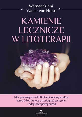 Kamienie lecznicze w litoterapii. Jak z pomocą ponad 500 kamieni i kryształów wrócić do zdrowia przyciągnąć szczęście i odzyskać spokój ducha