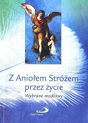 Z Aniołem Stróżem przez życie. Wybrane modlitwy