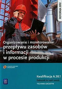 Organizowanie i monitorowanie przepływu zasobów i informacji w procesie produkcji Podręcznik do nauki zawodu technik logistyk Kwalifikacja A.30. 1