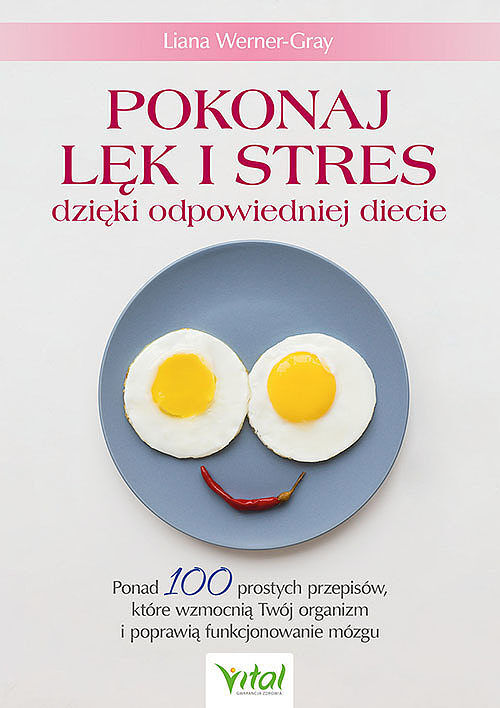 Pokonaj lęk i stres dzięki odpowiedniej diecie. Ponad 100 prostych przepisów, które wzmocnią twój organizm i poprawią funkcjonowanie mózgu