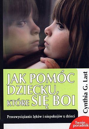 Jak pomóc dziecku, które się boi. Przezwyciężanie lęków i niepokojów u dzieci