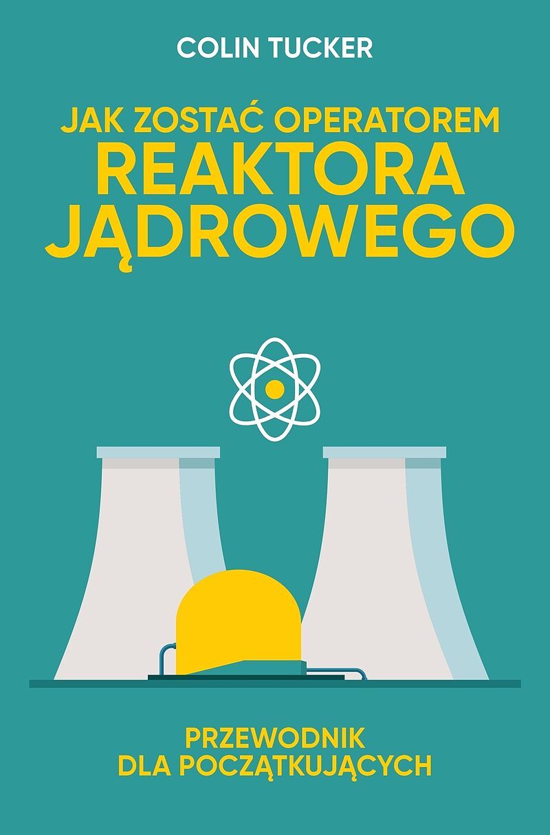 JAK ZOSTAĆ OPERATOREM REAKTORA JĄDROWEGO. PRZEWODNIK DLA POCZĄTKUJĄCYCH