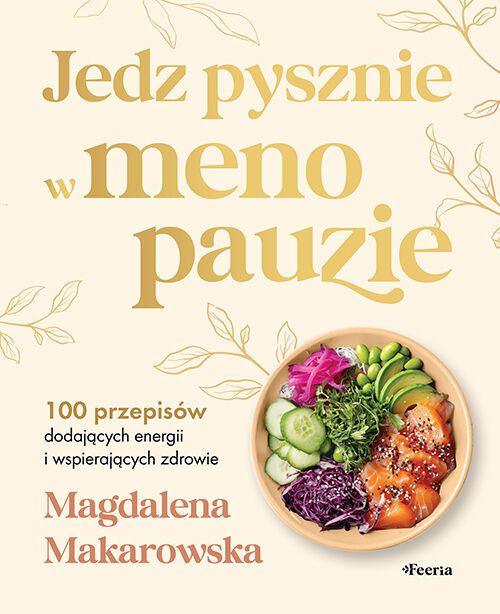 Jedz pysznie w menopauzie. 100 przepisów dodających energii i wspierających zdrowie