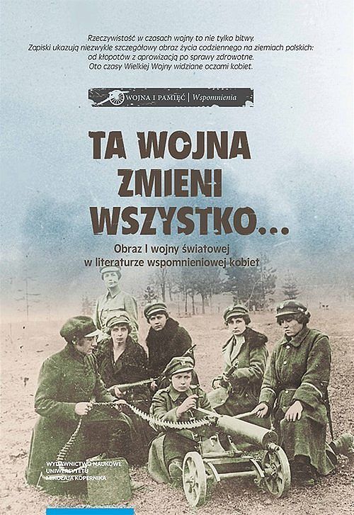 Ta wojna zmieni wszystko Obraz I wojny światowej w literaturze wspomnieniowej kobiet Wybór tekstów