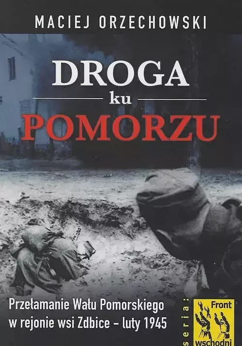Droga ku Pomorzu. Przełamanie Wału Pomorskiego w rejonie wsi Zdbice - luty 1945