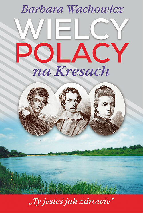 Wielcy Polacy na Kresach. Z Mickiewiczem nad Wilią, Niemnem i Świtezią. Ze Słowackim w Krzemieńcu