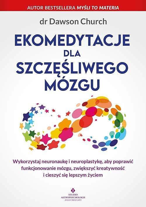 Ekomedytacje dla szczęśliwego mózgu. Wykorzystaj neuronaukę i neuroplastykę, aby poprawić funkcjonowanie mózgu, zwiększyć kreatywność i cieszyć się lepszym życiem