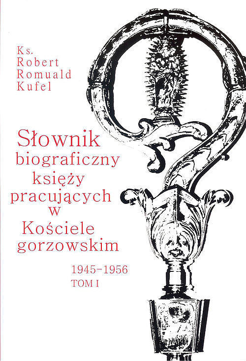 Słownik biograficzny księży pracujących w kościele Gorzowskim 1945-1956. Tom 1