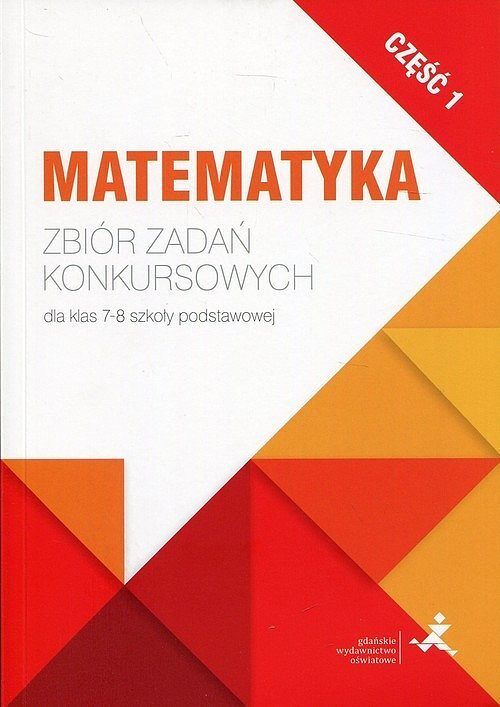 Matematyka Zbiór zadań konkursowych dla klas 7-8 szkoły podstawowej. Część 1