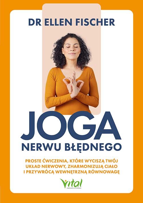 Joga nerwu błędnego. Proste ćwiczenia, które wyciszą twój układ nerwowy, zharmonizują ciało i przywrócą wewnętrzną równowagę
