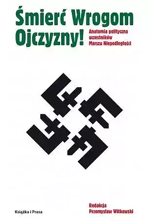 Śmierć wrogom ojczyzny! anatomia polityczna uczestników marszu niepodległości