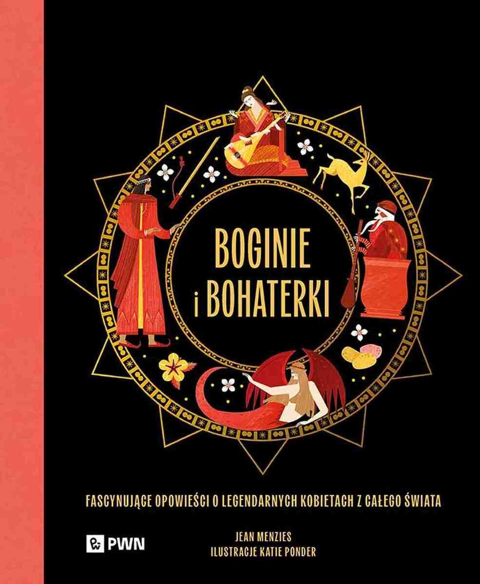 Boginie i bohaterki. Fascynujące opowieści o legendarnych kobietach z całego świata