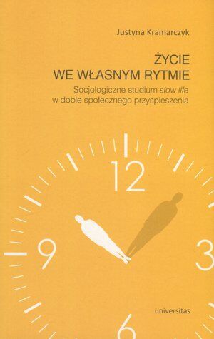 Życie we własnym rytmie. Socjologiczne studium slow life w dobie społecznego przyspieszenia